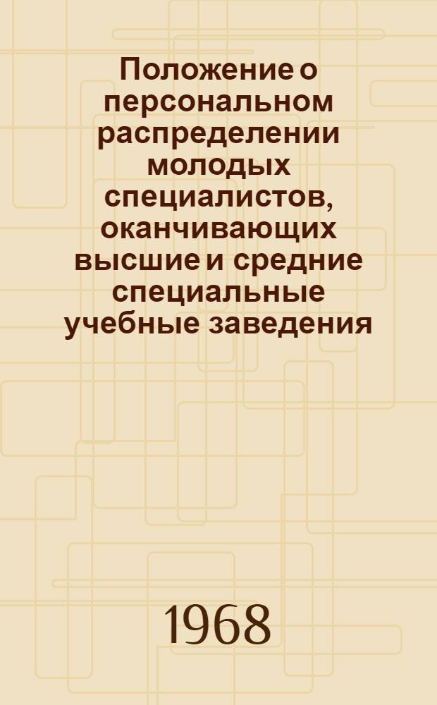 Положение о персональном распределении молодых специалистов, оканчивающих высшие и средние специальные учебные заведения : Утв. М-вом высш. и сред. спец. образования СССР 18/III 1968 г.