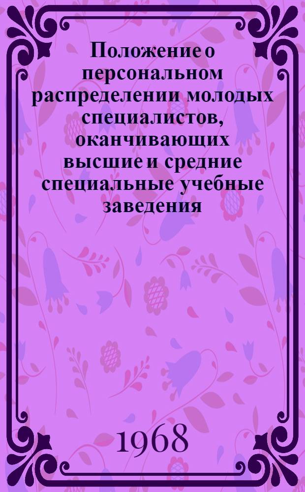 Положение о персональном распределении молодых специалистов, оканчивающих высшие и средние специальные учебные заведения : Утв. М-вом высш. и сред. спец. образования СССР 18/III 1968 г.