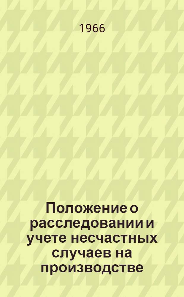 Положение о расследовании и учете несчастных случаев на производстве : Утв. 20/V 1966 г