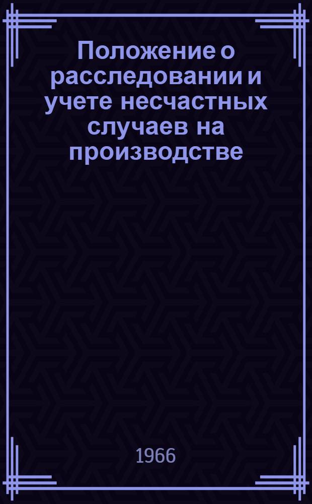 Положение о расследовании и учете несчастных случаев на производстве : Утв. ВЦСПС 20/V 1966 г.