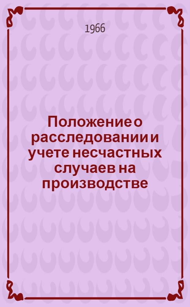 Положение о расследовании и учете несчастных случаев на производстве : (Утв. 20/V 1966 г.)