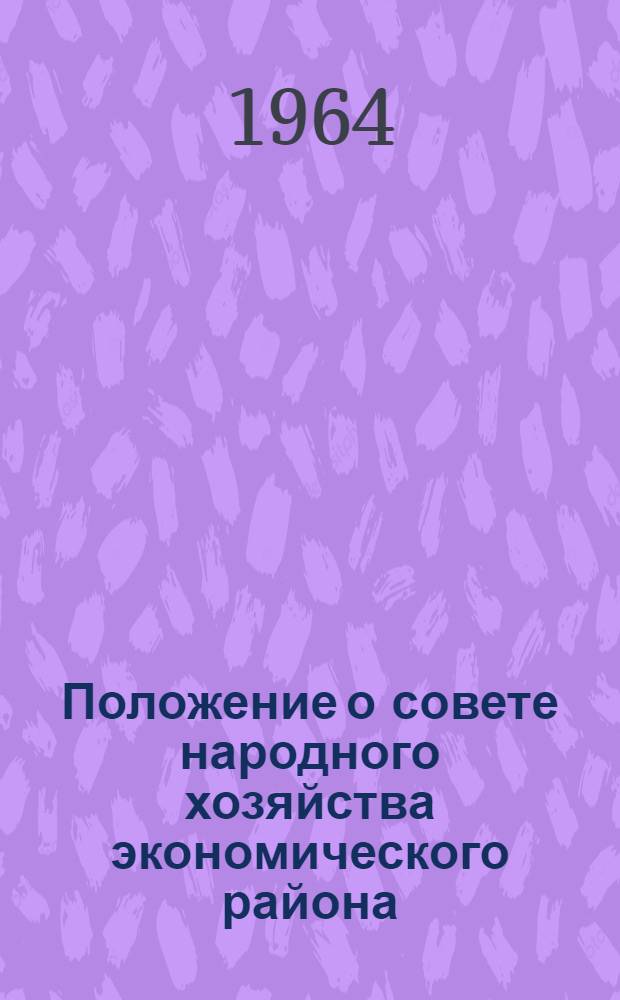 Положение о совете народного хозяйства экономического района : Утв. Советом Министров 17/IX 1964 г.