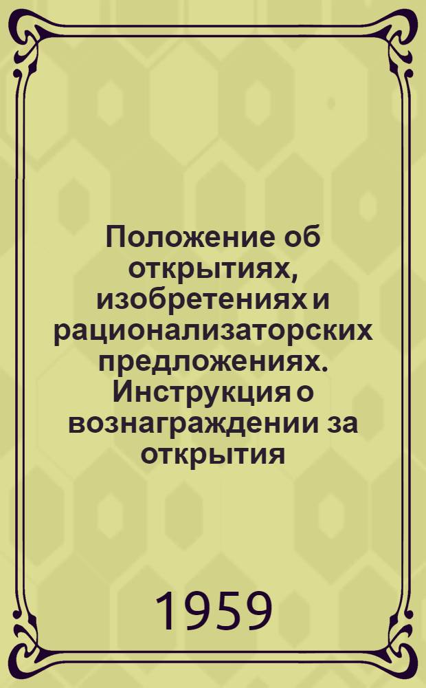 Положение об открытиях, изобретениях и рационализаторских предложениях. [Инструкция о вознаграждении за открытия, изобретения и рационализаторские предложения] : [Утв. Советом Министров СССР 24/IV 1959 г.]