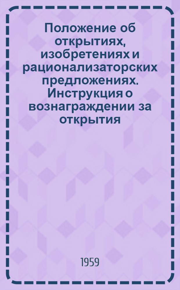 Положение об открытиях, изобретениях и рационализаторских предложениях. [Инструкция о вознаграждении за открытия, изобретения и рационализаторские предложения] : [Утв. Советом Министров СССР 24/IV 1959 г.]