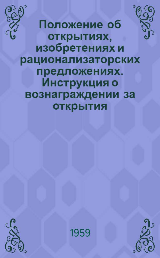 Положение об открытиях, изобретениях и рационализаторских предложениях. [Инструкция о вознаграждении за открытия, изобретения и рационализаторские предложения] : [Утв. Советом Министров СССР 24/IV 1959 г.]