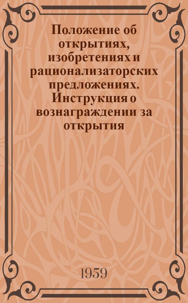 Положение об открытиях, изобретениях и рационализаторских предложениях. [Инструкция о вознаграждении за открытия, изобретения и рационализаторские предложения] : [Утв. Советом Министров СССР 24/IV 1959 г.]