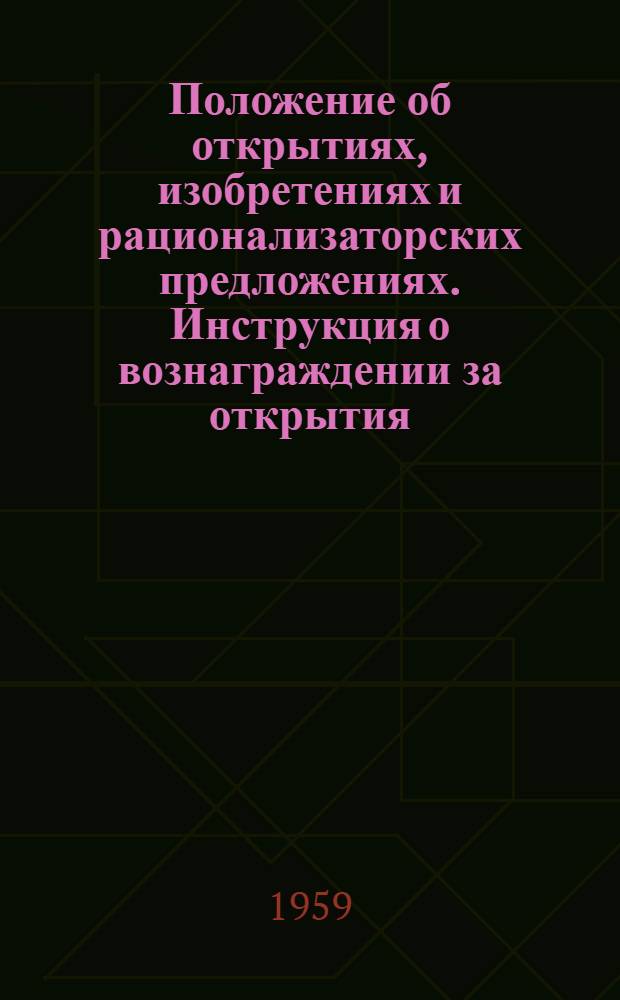 Положение об открытиях, изобретениях и рационализаторских предложениях. [Инструкция о вознаграждении за открытия, изобретения и рационализаторские предложения] : [Утв. Советом Министров СССР 24/IV 1959 г.]