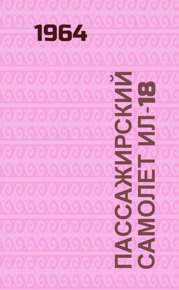 Пассажирский самолет Ил-18 : Инструкция по эксплуатации и техническому обслуживанию. Прил. № 1 : Сборник дополнительной технической документации для пользования при эксплуатации и техническом обслуживании самолета Ил-18