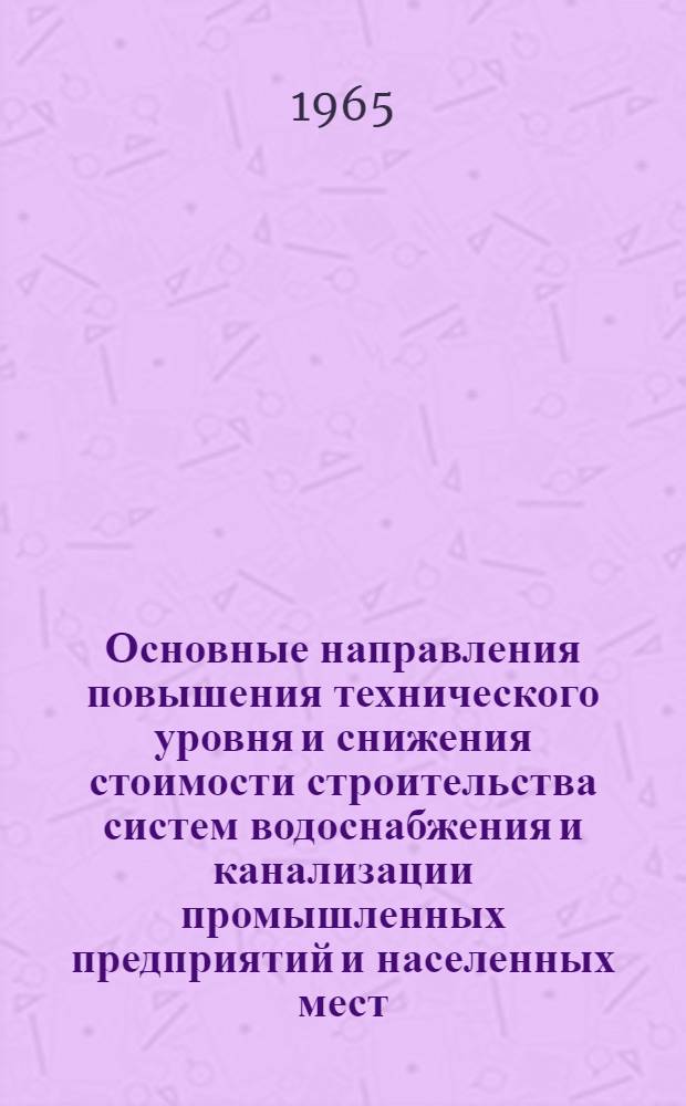 Основные направления повышения технического уровня и снижения стоимости строительства систем водоснабжения и канализации промышленных предприятий и населенных мест : В 2 разделах : Раздел 2-