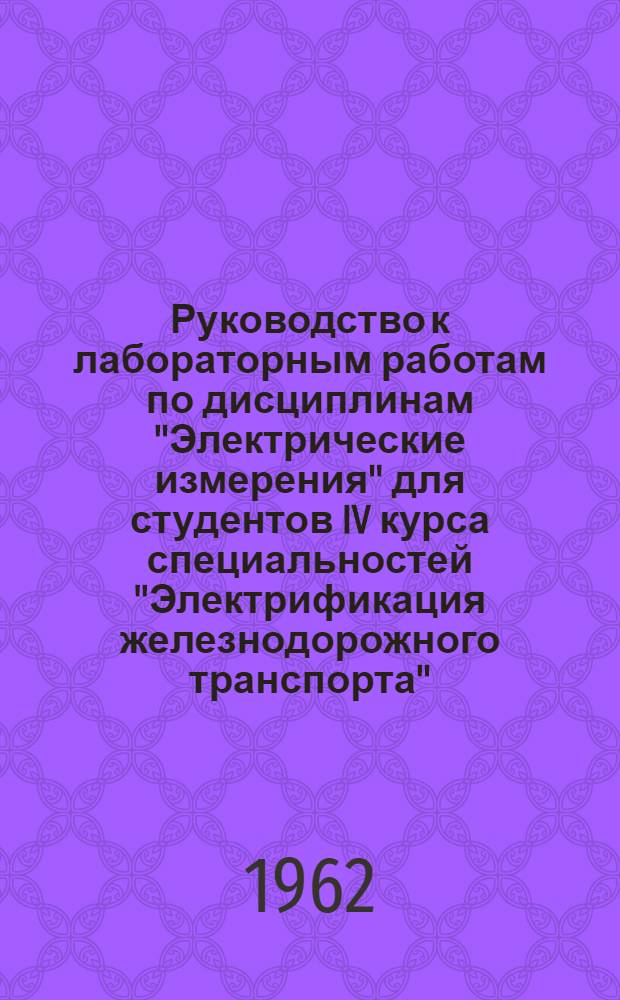 Руководство к лабораторным работам по дисциплинам "Электрические измерения" для студентов IV курса специальностей "Электрификация железнодорожного транспорта" (ЭМ), "Автоматика, телемеханика и связь на железнодорожном транспорте" (ЭТ); "Электрические и магнитные измерения" для студентов IV курса специальности "Теплоэнергетические установки электростанций" (ЭН); "Тепловозы и тепловозное хозяйство" (Т) : [1]-. Ч. 2