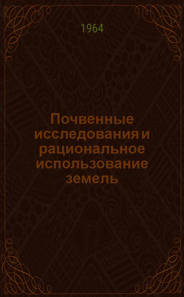Почвенные исследования и рациональное использование земель : (Сборник науч. статей к VIII Междунар. конгрессу почвоведов)