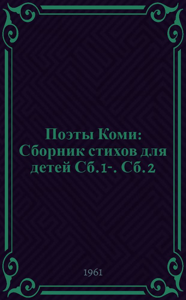 Поэты Коми : Сборник стихов для детей Сб. 1-. [Сб.] 2 : [В. Елькин, А. Размыслов, В. Латкин, Н. Фролов, С. Попов, И. Вавилин, Д. Конюхов, Ф. Щербаков]