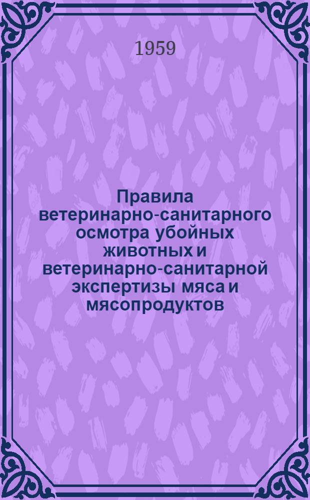 Правила ветеринарно-санитарного осмотра убойных животных и ветеринарно-санитарной экспертизы мяса и мясопродуктов : Утв. Гл. упр. ветеринарии М-ва сел. хоз-ва СССР 10/II 1959 г.