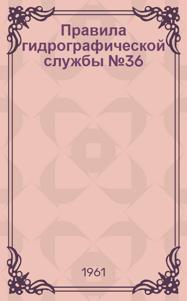 Правила гидрографической службы № 36 : Составление и издание руководств и пособий для плавания (ПГС №36)