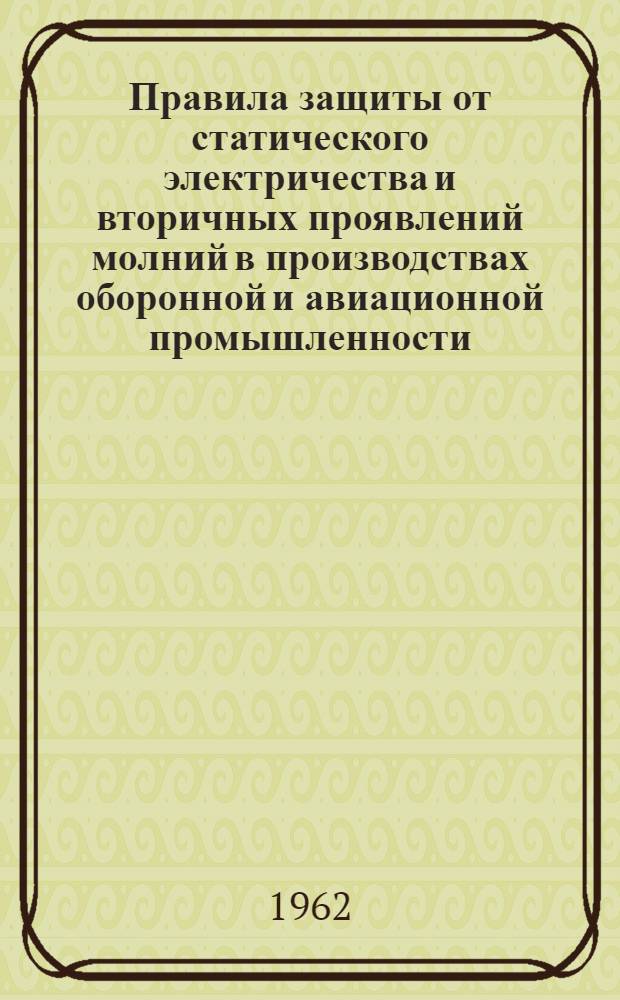 Правила защиты от статического электричества и вторичных проявлений молний в производствах оборонной и авиационной промышленности : Утв. Президиумом ЦК Профсоюза рабочих авиац. и оборонной пром-сти 27 дек. 1960 г