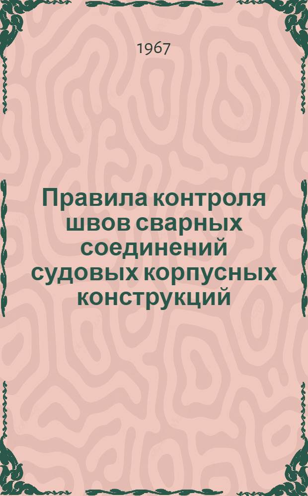Правила контроля швов сварных соединений судовых корпусных конструкций : 74012-620-66 (взамен 7412-149-57) Срок введения 1 июля 1967 г. Ч. 1. Ч. 1
