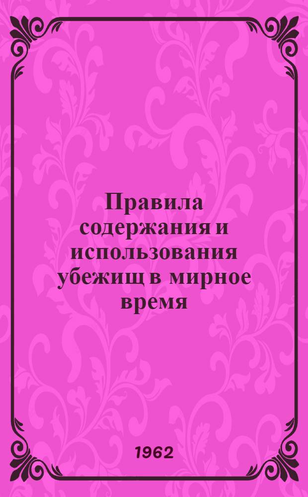 Правила содержания и использования убежищ в мирное время : Утв. 20/III 1962 г.