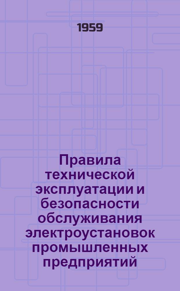 Правила технической эксплуатации и безопасности обслуживания электроустановок промышленных предприятий : Проект Раздел 1-. Раздел 1 : Организация эксплуатации и приложения