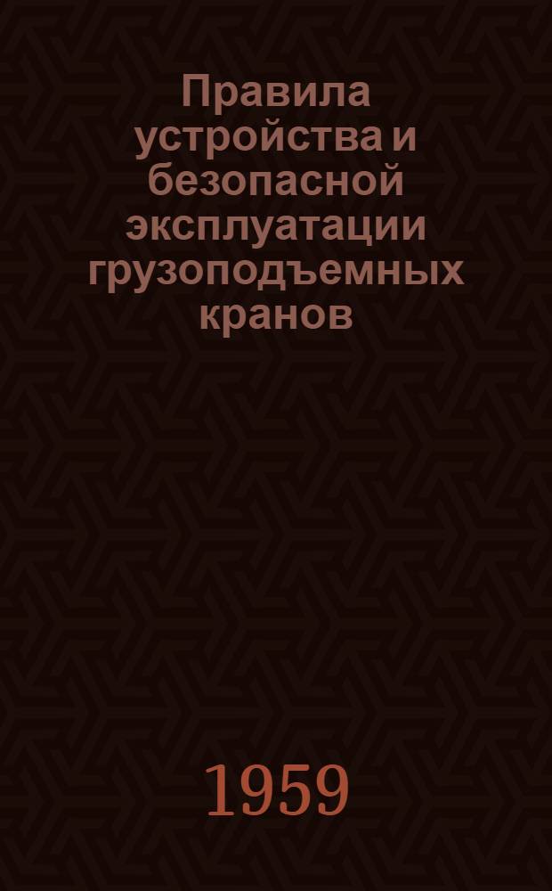 Правила устройства и безопасной эксплуатации грузоподъемных кранов : Обязательны для всех министерств и ведомств : Утв. 5/VII 1956 г