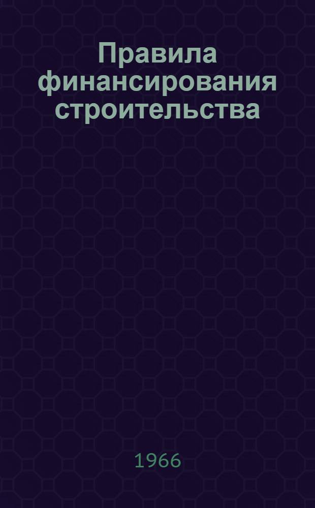 Правила финансирования строительства : Утв. Советом Министров СССР 8/X 1965 г.