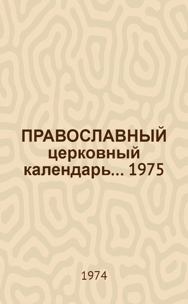 ПРАВОСЛАВНЫЙ церковный календарь. ... 1975