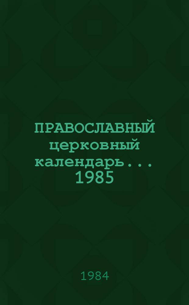 ПРАВОСЛАВНЫЙ церковный календарь... ... 1985