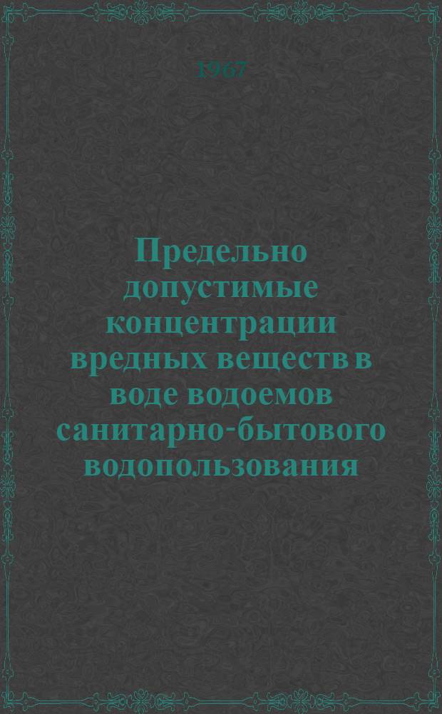 Предельно допустимые концентрации вредных веществ в воде водоемов санитарно-бытового водопользования : Утв. Гл. сан.-противоэпидемиол. упр. 12/I 1967 г