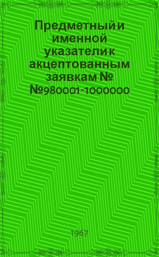 Предметный и именной указатели к акцептованным заявкам №№ 980001-1000000 : [Группа 1-]. [Группа 19. Классы F3-F4] : Военное дело, отопление, холодильное дело, вентиляция и кондиционирование воздуха, сушка, генерирование пара, распределение газа, осветительные устройства, горелки, водяные котлы