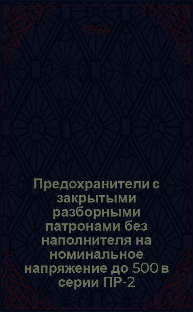 Предохранители с закрытыми разборными патронами без наполнителя на номинальное напряжение до 500 в серии ПР-2 : Инструкция