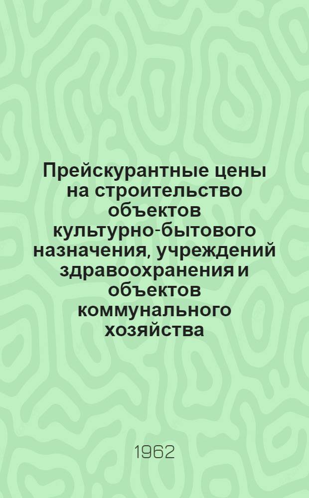 Прейскурантные цены на строительство объектов культурно-бытового назначения, учреждений здравоохранения и объектов коммунального хозяйства : Утв. 30/VII 1962 г. для применения с 1/VII 1962 г. 1-. 1 : Детский сад-ясли на 140 мест
