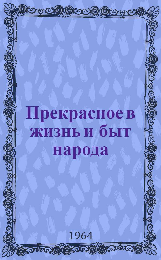 Прекрасное в жизнь и быт народа : (Цикл лекций по теории эстетического воспитания для слушателей народных университетов) Вып. 1-4. Вып. 1 : Вопросы эстетики в программе КПСС. Коммунизм и эстетическое развитие личности. Об историческом развитии теории эстетического воспитания