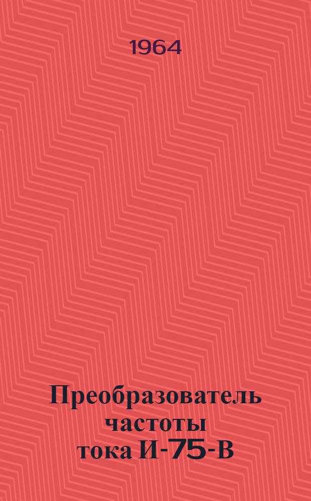 Преобразователь частоты тока И-75-В : Паспорт и руководство по эксплуатации