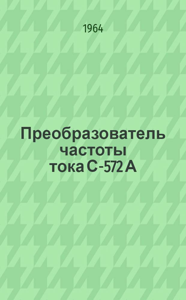 Преобразователь частоты тока С-572 А : Паспорт и руководство по эксплуатации