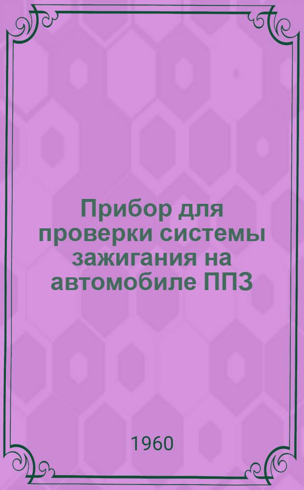 Прибор для проверки системы зажигания на автомобиле ППЗ : Описание конструкции и инструкция для пользования
