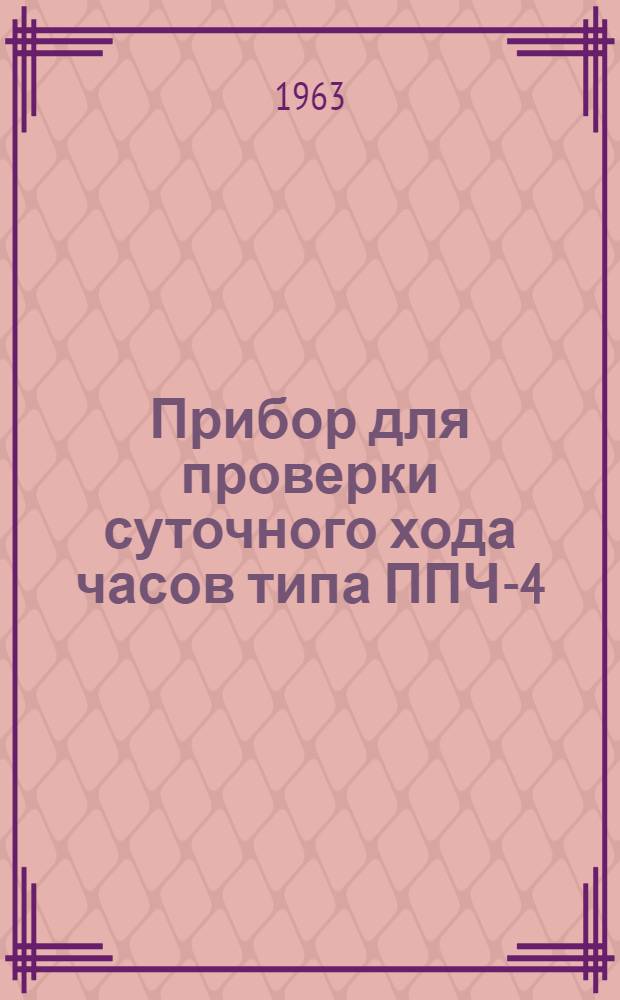 Прибор для проверки суточного хода часов типа ППЧ-4 : Описание и инструкция по эксплуатации