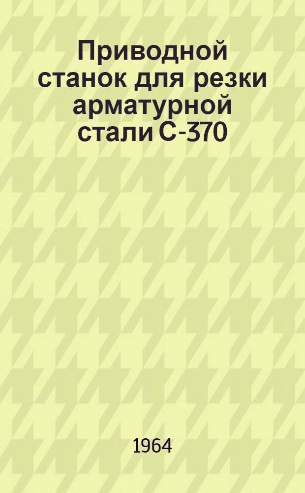 Приводной станок для резки арматурной стали С-370 : Паспорт и инструкция по эксплуатации
