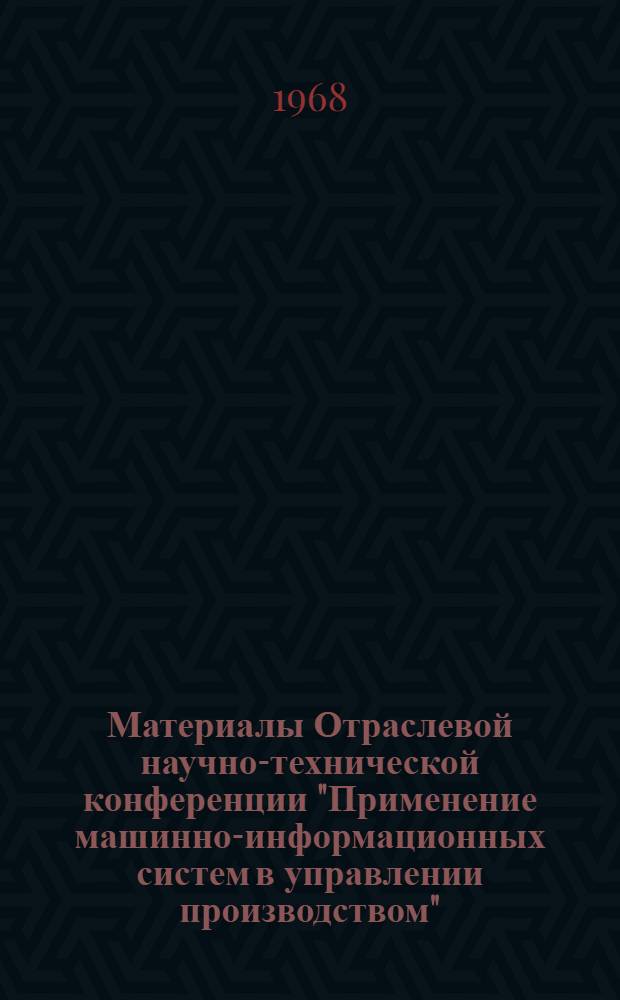 Материалы Отраслевой научно-технической конференции "Применение машинно-информационных систем в управлении производством" : Сборник докладов : 1-