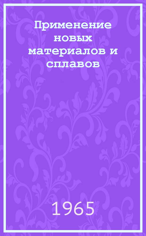 Применение новых материалов и сплавов : Экономия материалов [Тема] 15. 1965. 3