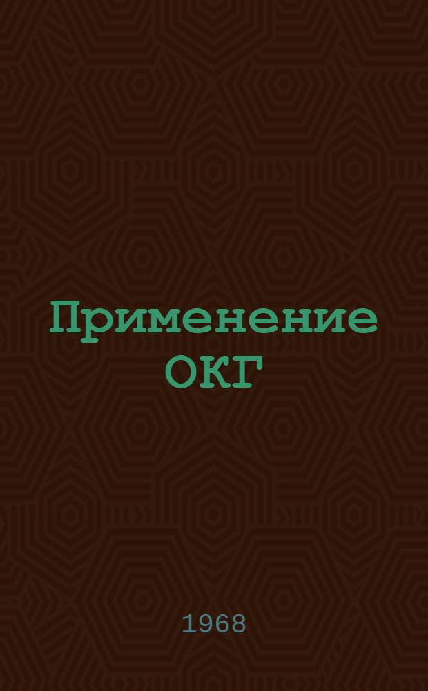 Применение ОКГ : [Библиография по материалам [отечеств. и зарубежной] печати за 1967 г. Ч. 1-. Ч. 1