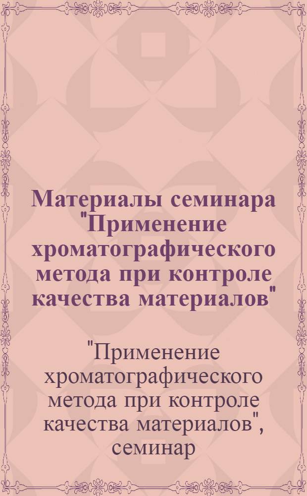 Материалы семинара "Применение хроматографического метода при контроле качества материалов" : Сб. 1-