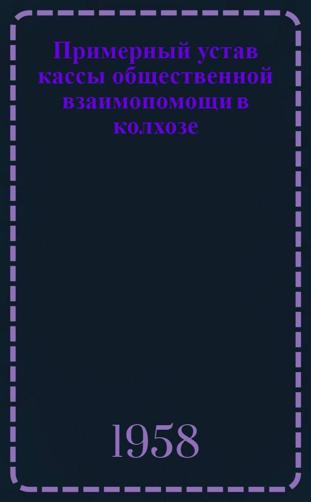 Примерный устав кассы общественной взаимопомощи в колхозе : Утв. Советом Министров РСФСР от 6.I.1958