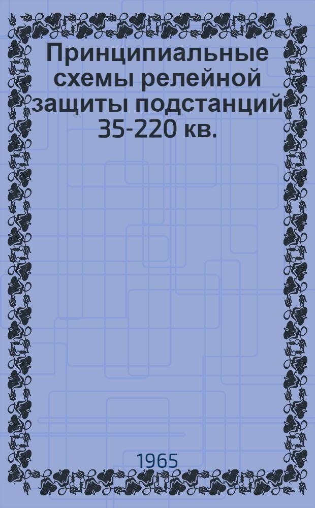 Принципиальные схемы релейной защиты подстанций 35-220 кв. (за исключением линий 35-220 кв.) на постоянном и выпрямленном (блоками питания) оперативном токе : Вып. 3