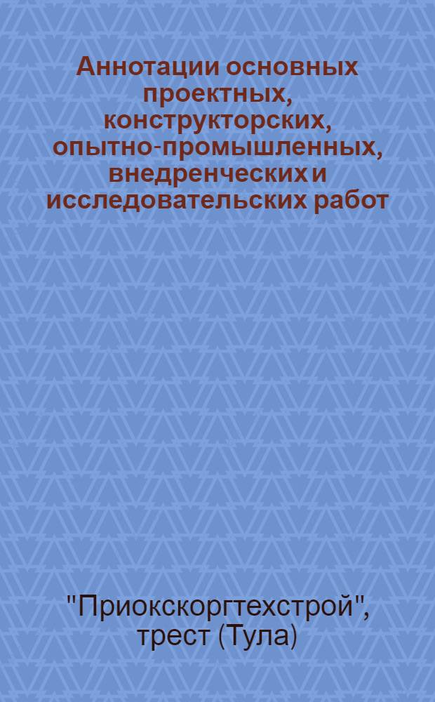 Аннотации основных проектных, конструкторских, опытно-промышленных, внедренческих и исследовательских работ, выполненных трестом "Приокскоргтехстрой"