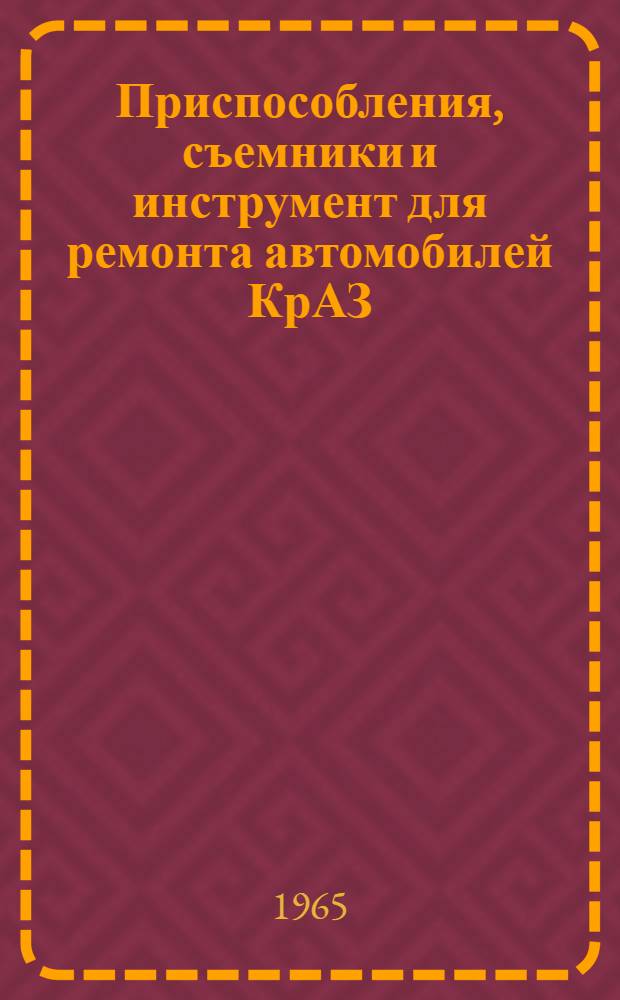 Приспособления, съемники и инструмент для ремонта автомобилей КрАЗ : Руководство