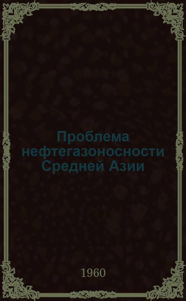 Проблема нефтегазоносности Средней Азии : Вып. 1-