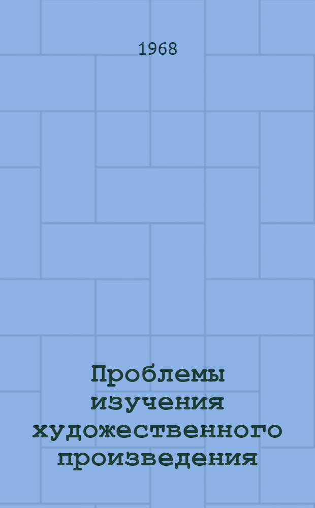Проблемы изучения художественного произведения : (Методология, поэтика, методика) Тезисы докладов XI науч.-теорет. и метод. конференции, организуемой кафедрой рус. литературы. (23-25 мая 1968 г.). Ч. 2