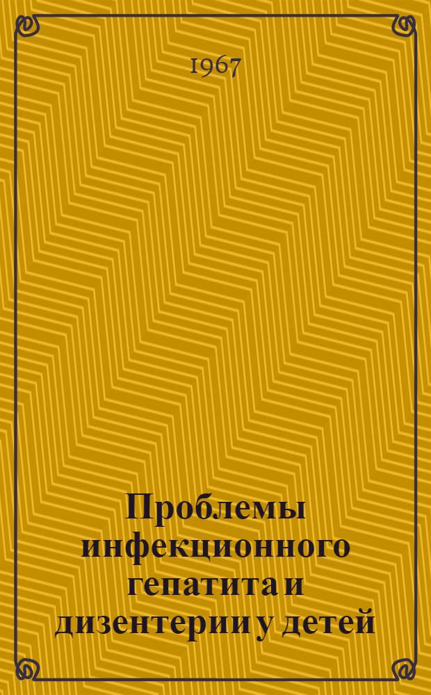 Проблемы инфекционного гепатита и дизентерии у детей : Сборник науч. работ Кафедры факультетской педиатрии