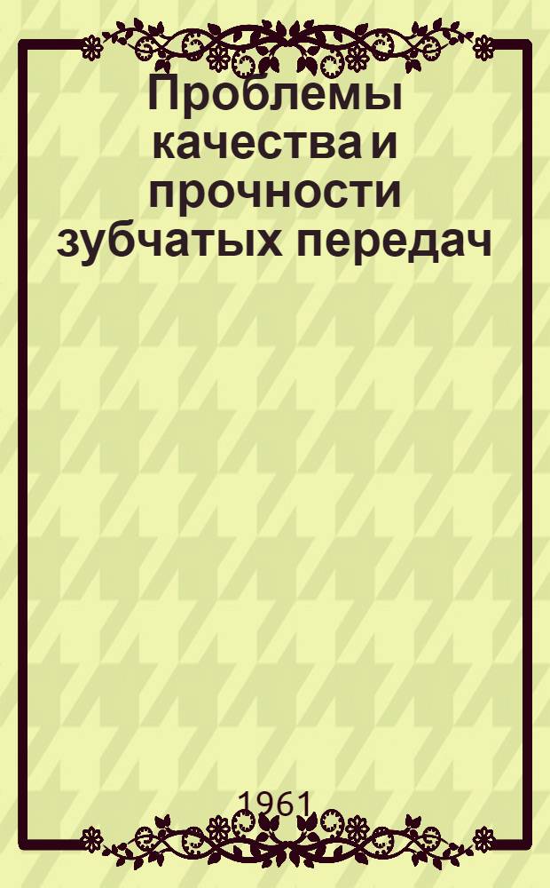 Проблемы качества и прочности зубчатых передач : Доклады и сообщения, выносимые на Всесоюз. науч.-техн. конференцию (Одесса 1961) : Сб. 2-