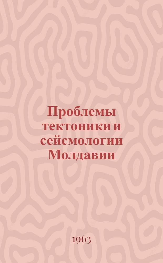 Проблемы тектоники и сейсмологии Молдавии : Вып. 1-
