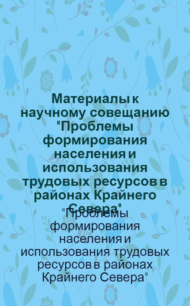 Материалы к научному совещанию "Проблемы формирования населения и использования трудовых ресурсов в районах Крайнего Севера"